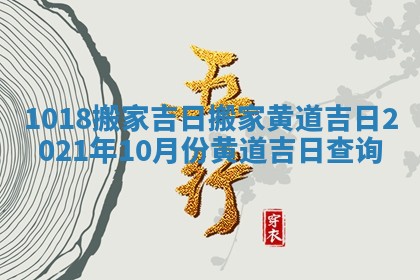 1018搬家吉日 搬家黄道吉日2021年10月份黄道吉日查询
