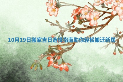 10月19日搬家吉日选择指南助你轻松搬迁新居