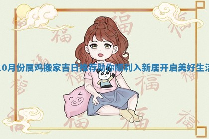10月份属鸡搬家吉日推荐助你顺利入新居开启美好生活