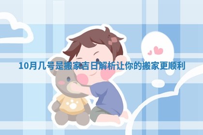 10月几号是搬家吉日解析让你的搬家更顺利