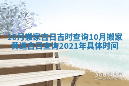 10月搬家吉日吉时查询_10月搬家黄道吉日查询2021年具体时间