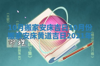 10月搬家安床吉日 10月份搬家安床黄道吉日2021年