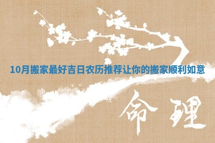 10月搬家最好吉日农历推荐让你的搬家顺利如意