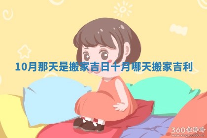 10月那天是搬家吉日_十月哪天搬家吉利