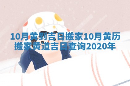10月黄到吉日搬家 10月黄历搬家黄道吉日查询2020年