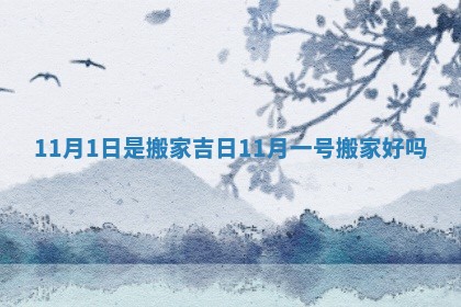 11月1日是搬家吉日_11月一号搬家好吗