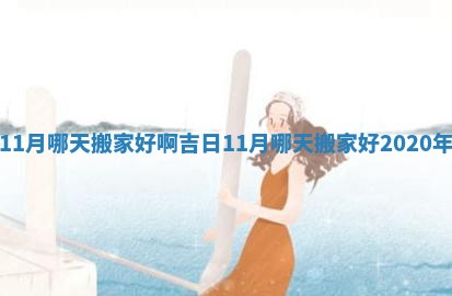 11月哪天搬家好啊吉日 11月哪天搬家好2020年