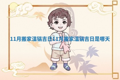 11月搬家温锅吉日_11月搬家温锅吉日是哪天