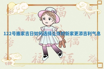 122号搬家吉日如何选择让你的新家更添吉利气息
