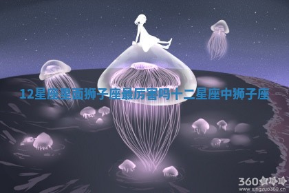 12星座里面狮子座最厉害吗_十二星座中狮子座