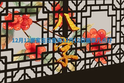 12月12搬家吉日查询 12月12日搬家几点好