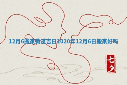 12月6搬家黄道吉日_2020年12月6日搬家好吗