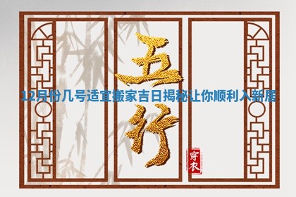 12月份几号适宜搬家吉日揭秘让你顺利入新居