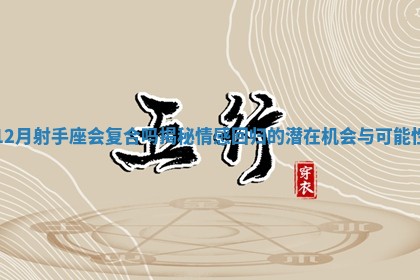 12月射手座会复合吗揭秘情感回归的潜在机会与可能性