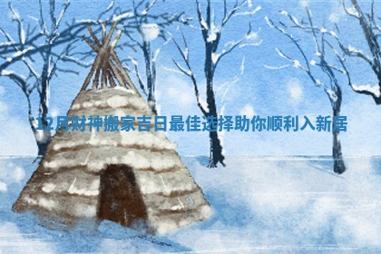 12月财神搬家吉日最佳选择助你顺利入新居