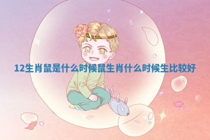 12生肖鼠是什么时候 鼠生肖什么时候生比较好