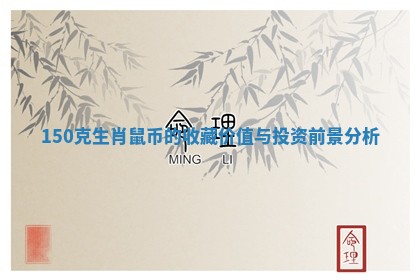 150克生肖鼠币的收藏价值与投资前景分析