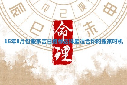 16年8月份搬家吉日推荐选择最适合你的搬家时机 16年8月份搬家吉日推荐选择最适合你的搬家时机
