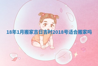 18年1月搬家吉日吉时 2018号适合搬家吗