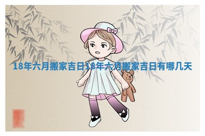 18年六月搬家吉日 18年六月搬家吉日有哪几天