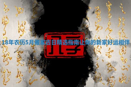 18年农历5月搬家吉日精选指南让你的新家好运相伴