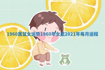 1960属鼠女运势 1960年女鼠2021年每月运程