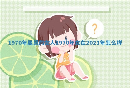 1970年属鼠的女人_1970年女在2021年怎么样
