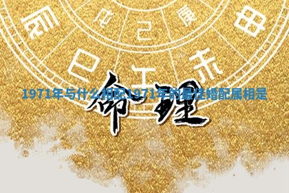 1971年与什么相配 1971年的最佳婚配属相是 1971年与什么相配 1971年的最佳婚配属相是