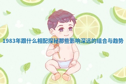 1983年跟什么相配探秘那些影响深远的组合与趋势