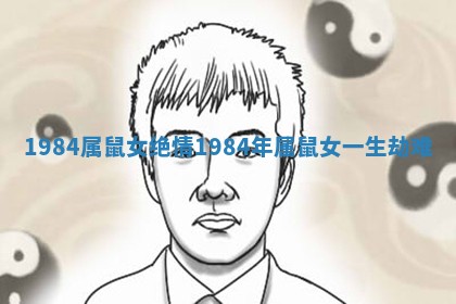 1984属鼠女绝情 1984年属鼠女一生劫难