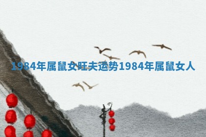 1984年属鼠女旺夫运势_1984年属鼠女人