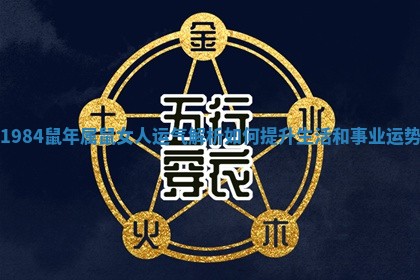 1984鼠年属鼠女人运气解析如何提升生活和事业运势 1984鼠年属鼠女人运气解析如何提升生活和事业运势