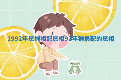 1992年属猴相配属相 92年猴最配的属相