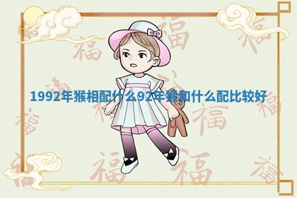 1992年猴相配什么 92年猴和什么配比较好