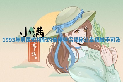 1993年男属鸡相配的最佳伴侣揭秘让幸福触手可及 1993年男属鸡相配的最佳伴侣揭秘让幸福触手可及