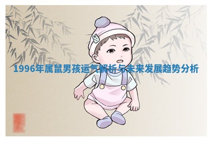 1996年属鼠男孩运气解析与未来发展趋势分析 1996年属鼠男孩运气解析与未来发展趋势分析