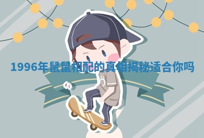 1996年鼠鼠相配的真相揭秘适合你吗