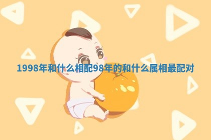 1998年和什么相配 98年的和什么属相最配对