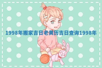 1998年搬家吉日_老黄历吉日查询1998年