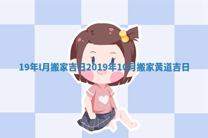 19年l月搬家吉日_2019年10月搬家黄道吉日