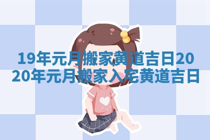 19年元月搬家黄道吉日_2020年元月搬家入宅黄道吉日