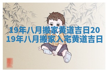 19年八月搬家黄道吉日 2019年八月搬家入宅黄道吉日