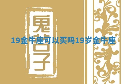 19金牛座可以买吗_19岁金牛座