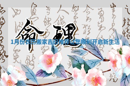 1月份农历搬家吉日推荐让您顺利开启新生活