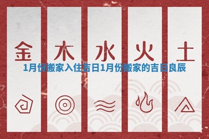 1月份搬家入住吉日_1月份搬家的吉日良辰
