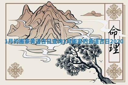 1月的搬家黄道吉日查询_1月搬家的黄道吉日2020