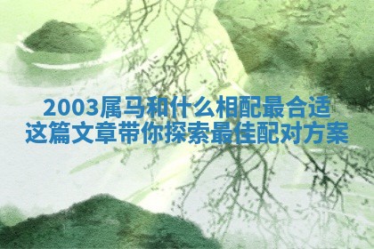 2003属马和什么相配最合适这篇文章带你探索最佳配对方案