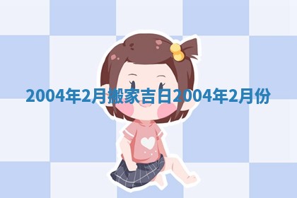 2004年2月搬家吉日 2004年2月份