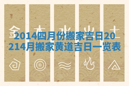 2014四月份搬家吉日_20214月搬家黄道吉日一览表