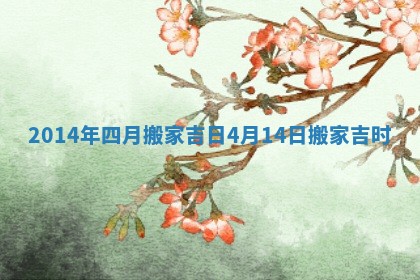2014年四月搬家吉日 4月14日搬家吉时